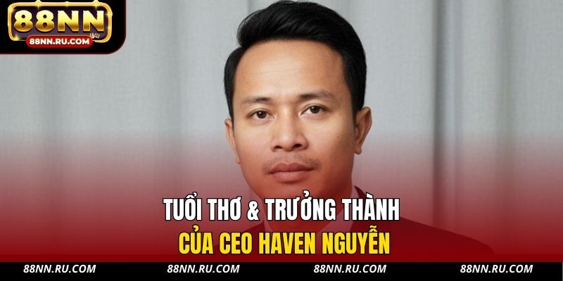 Tuổi thơ & trưởng thành của CEO Haven Nguyễn Tuổi thơ & trưởng thành của CEO Haven Nguyễn